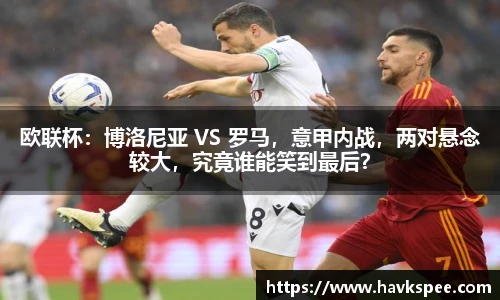 欧联杯：博洛尼亚 VS 罗马，意甲内战，两对悬念较大，究竟谁能笑到最后？